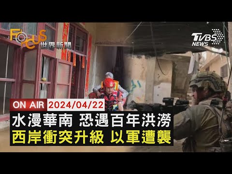 水漫華南 恐遇百年洪澇 西岸衝突升級 以軍遭襲【0422FOCUS世界新聞LIVE】