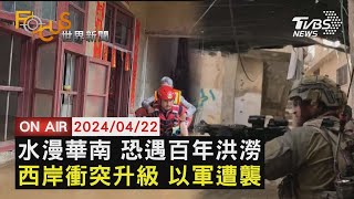 水漫華南 恐遇百年洪澇 西岸衝突升級 以軍遭襲【0422FOCUS世界新聞LIVE】