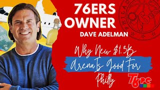 Sixers Owner Dave Adelman Talks New $1.3B Arena, NBA Economics, DEI & Beef With Wells Fargo Center