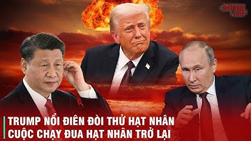 TRUMP RA LỆNH THỬ BOM HẠT NHÂN, NGA - TRUNG VÀO THẾ "BẤM NÚT ĐỎ": CUỘC ĐUA HẠT NHÂN TÁI KHỞI ĐỘNG