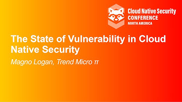 The State of Vulnerability in Cloud Native Security- Magno Logan, Trend Micro