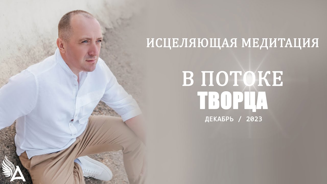 ИСЦЕЛЯЮЩАЯ МЕДИТАЦИЯ В ПОТОКЕ ТВОРЦА (Декабрь, 2023) – Михаил Агеев