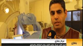 تقرير مركز بنغازي / قسم القلب بمركز بنغازي الطبي يعاني المشاكل والعراقيل
