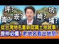 從台灣地名重新認識土地故事！房仲必備！老地名就能看出地勢！