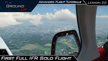 First Full IFR Solo Flight | Advanced Flight Tutorials | Lesson 22