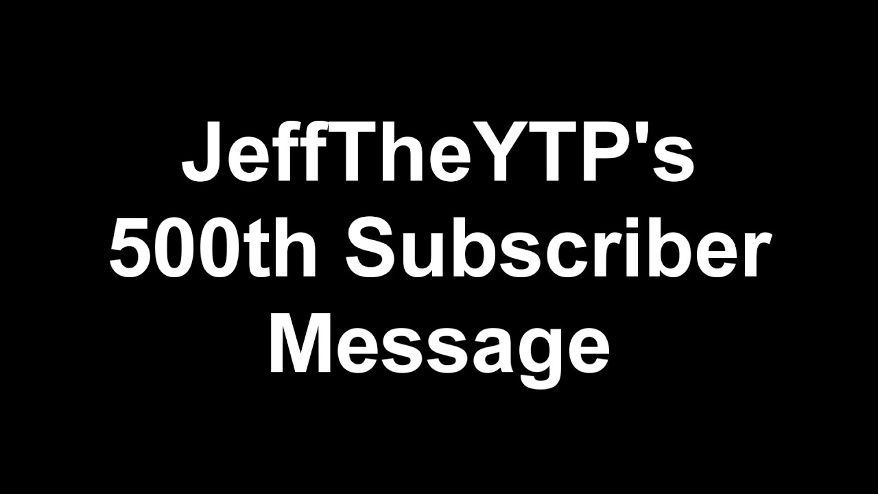 JeffTheYTP's 500th Subscriber Message