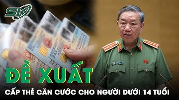 Bộ Trưởng Tô Lâm: Đề Xuất Cấp Thẻ Căn Cước Công Dân Cho Người Dưới 14 Tuổi | SKĐS