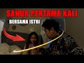 AKHIRNYA UPLOAD SAHUR PERTAMA KALI BERSAMA ISTRI !!!