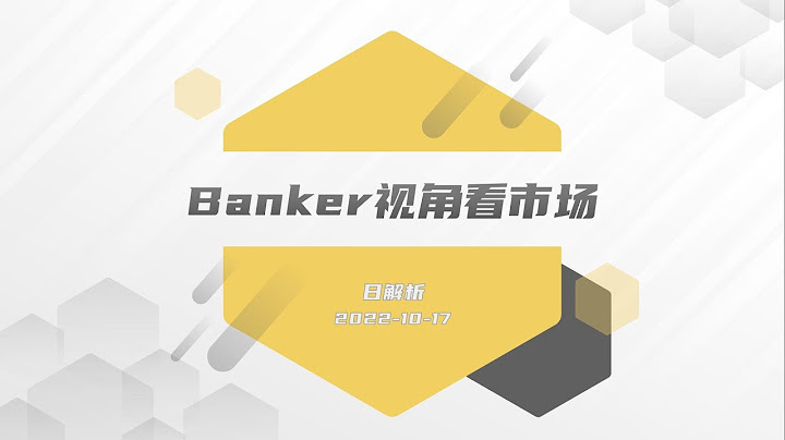 Banker视角看市场：日解析 2022-10-17 - 天天要闻