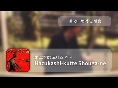 [한국어 번역, 발음] Hazukashi-kutte Shouga-ne - 요네즈 켄시