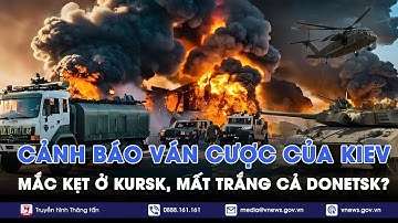Cảnh báo ván cược của Ukraine: Mắc kẹt ở Kursk, mất trắng cả Donetsk? - VNews