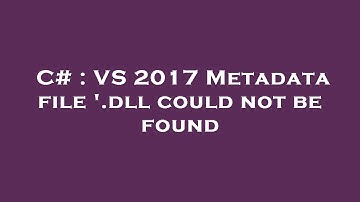 C# : VS 2017 Metadata file 