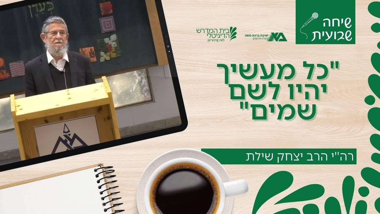 "כל מעשיך יהיו לשם שמים" | שיחה שבועית | רה"י הרב יצחק שילת