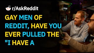 GAY MEN OF REDDIT, HAVE YOU EVER PULLED THE I HAVE A BOYFRIEND ON A GIRL | r/AskReddit