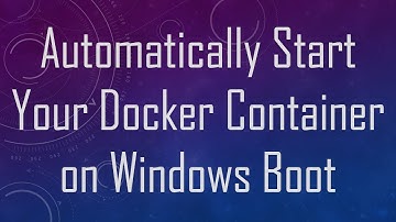 Automatically Start Your Docker Container on Windows Boot
