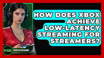 How Does Xbox Achieve Low-latency Streaming For Streamers? - Green Button Gaming