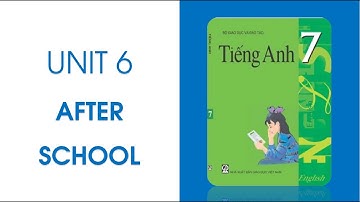 TIẾNG ANH LỚP 7 UNIT 6: AFTER SCHOOL | Hướng Dẫn Học Chi Tiết