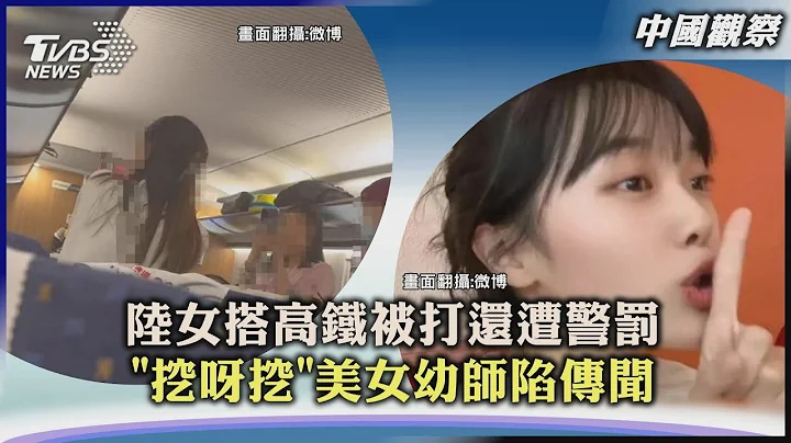 【中国观察】陆女搭高铁被打还遭警罚 「挖呀挖」美女幼师陷传闻｜TVBS新闻 2023.05.08@TVBSNEWS01 - 天天要闻