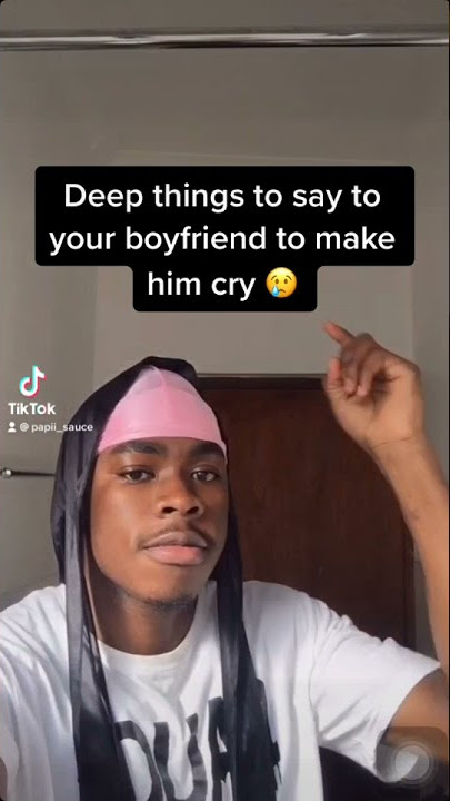 Deep things to say to your boyfriend to make him cry 😢