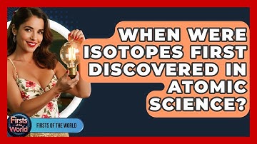 When Were Isotopes First Discovered In Atomic Science? - Firsts of the World