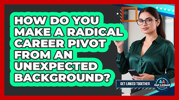 How Do You Make A Radical Career Pivot From An Unexpected Background? - Get Linked Together