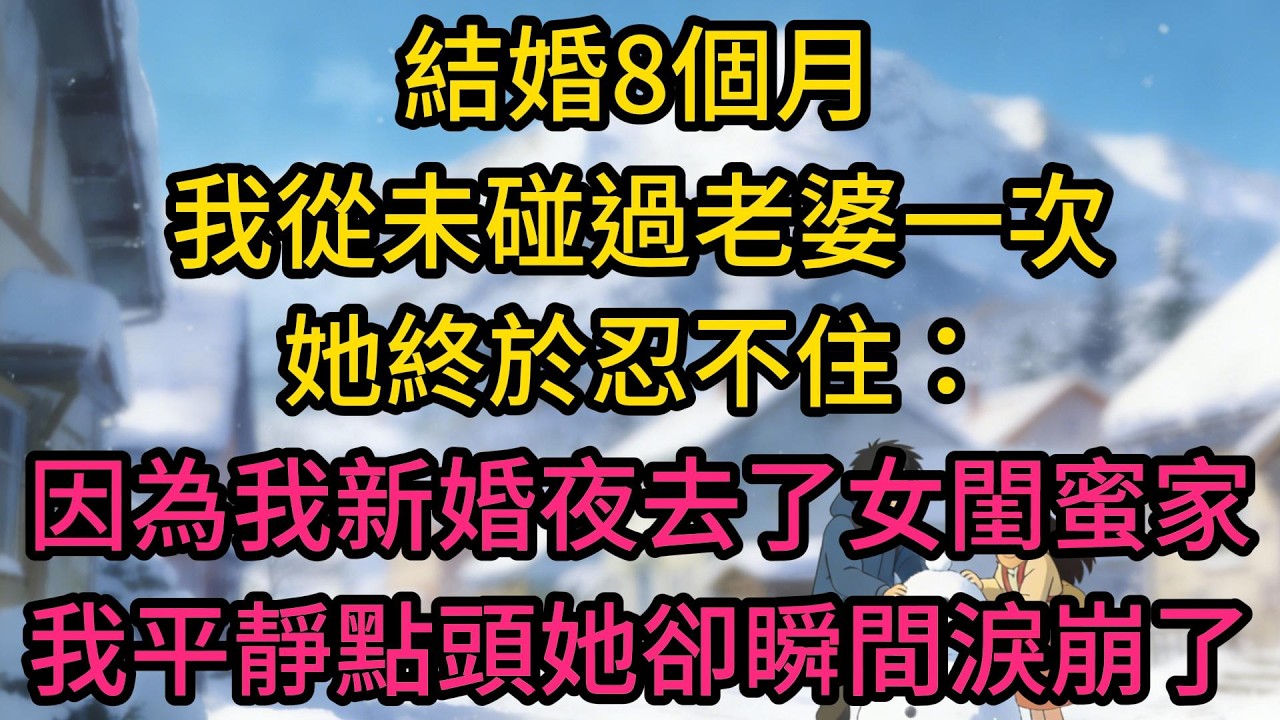 結婚8個月我從未碰過老婆一次，她終於忍不住：“就因為我新婚夜去了女閨蜜家？”我平靜點頭，她卻瞬間淚崩了