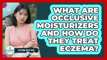 What Are Occlusive Moisturizers And How Do They Treat Eczema? - Eczema Help Hub