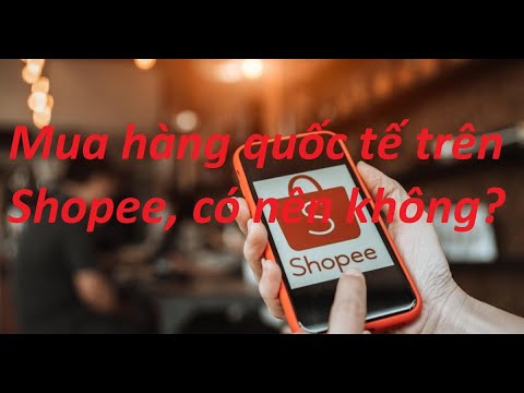 Có nên mua hàng quốc tế trên Shopee không? Cách mua hàng quốc tế trên Shopee