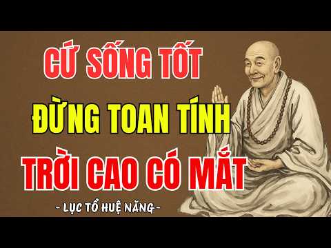 LỤC TỔ HUỆ NĂNG - Cứ Sống Tốt, Đừng Toan Tính, Đừng Sợ Thiệt Thòi, Trời Cao Có Mắt, Rất Thấm Thía