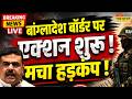 Bangladesh Border Live | बांग्लादेश बॉर्डर पर एक्शन शुरू ! | Breaking News | West Bengal News | BSF