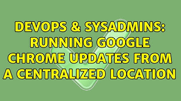 DevOps & SysAdmins: Running Google Chrome updates from a centralized location (3 Solutions!!)