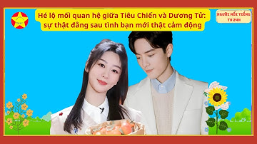 Hé lộ mối quan hệ giữa Tiêu Chiến và Dương Tử: sự thật đằng sau tình bạn mới thật cảm động