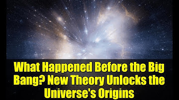 What Happened Before the Big Bang? New Theory Unlocks the Universe