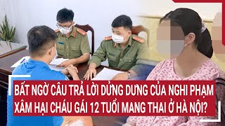 Bất ngờ với câu trả lời dửng dưng của nghi phạm xâm hại cháu gái 12 tuổi mang thai ở Hà Nội?