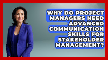Why Do Project Managers Need Advanced Communication Skills for Stakeholder Management?