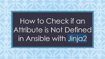 How to Check if an Attribute is Not Defined in Ansible with Jinja2