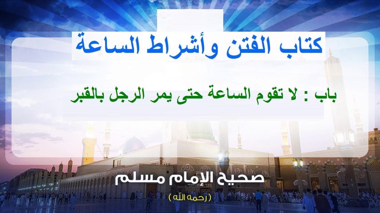 شرح كتاب الفتن وأشراط الساعة من صحيح مسلم باب : لا تقوم الساعة حتى يمر الرجل بالقبر...