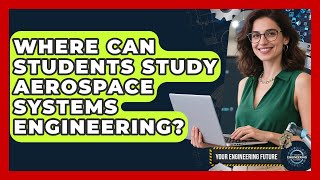 Where Can Students Study Aerospace Systems Engineering - Your Engineering Future