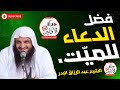 فضل الدعاء للميت الشيخ عبد الرزاق البدر حفظه الله AwabinTv 