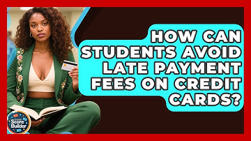 How Can Students Avoid Late Payment Fees On Credit Cards? - Student Score Builder