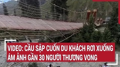 Video: Sập cầu treo cuốn du khách rơi xuống, gần 30 người thương vong