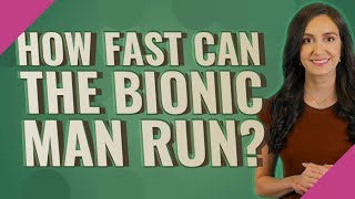 How fast can the bionic man run?