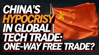 China's Hypocrisy in Global Tech Trade: One-Way Free Trade?