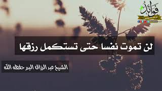 لن تموت نفسا حتى تستكمل رزقها / الشيخ عبد الرزاق البدر حفظه الله