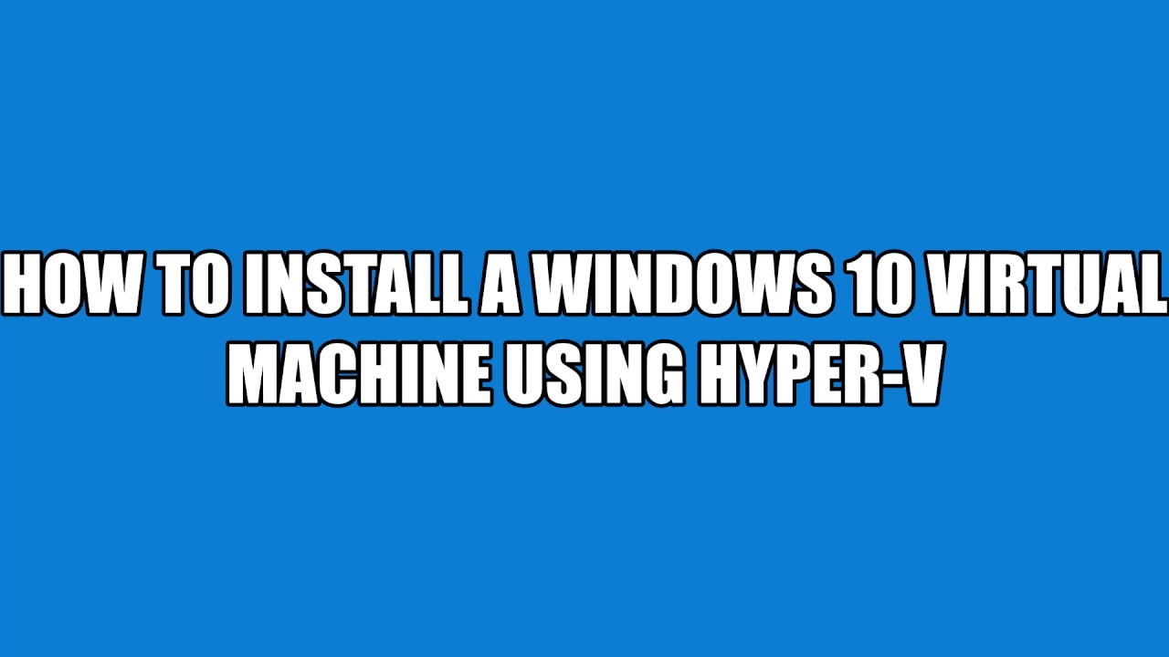 How to Build a Windows 10 Virtual Machine using Hyper V - YouTube