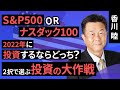 【米国株】S&P500 or ナスダック100 、2022年に投資するならどっち?- 2択で選ぶ投資の大作戦 -(香川 睦)