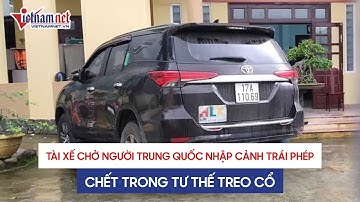 Tài xế chở người Trung Quốc nghi nhập cảnh trái phép đã chết trong tư thế treo cổ ở khu cách ly