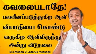 கவலைபடாதே!பலவீனப்படுத்துகிற ஆவி வியாதியை கொண்டு வருகிற ஆவிலிருந்து இன்று விடுதலை|Bro.Mohan C Lazarus