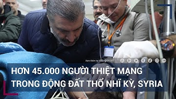 Thảm họa động đất Thổ Nhĩ Kỳ, Syria: Số người thiệt mạng tăng lên hơn 45.000 | VTC Tin mới