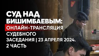 Суд над Бишимбаевым: онлайн-трансляция судебного заседания | Прямой эфир. 23 апреля 2024. 2 часть